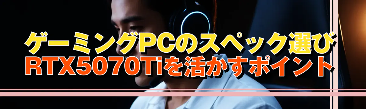 ゲーミングPCのスペック選び RTX5070Tiを活かすポイント
