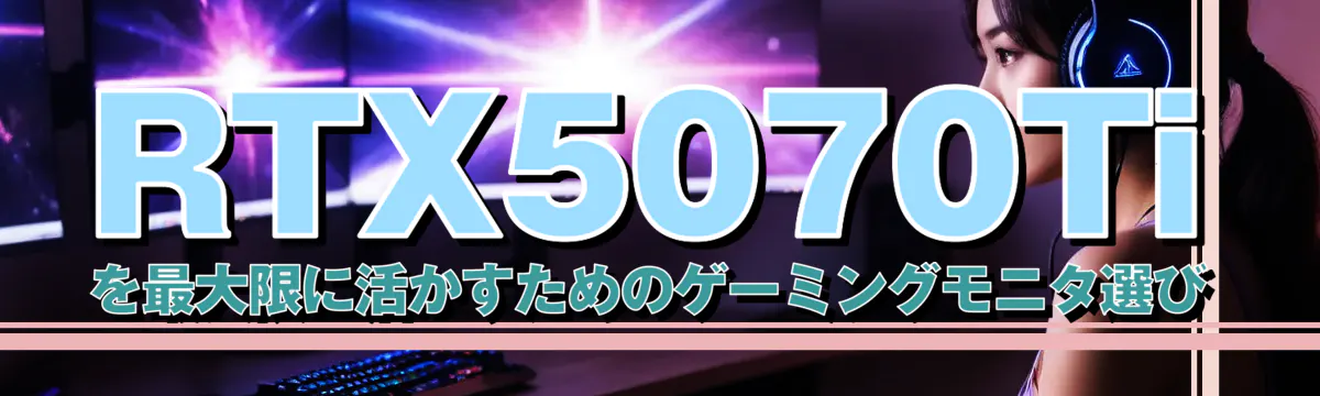 RTX5070Tiを最大限に活かすためのゲーミングモニタ選び
