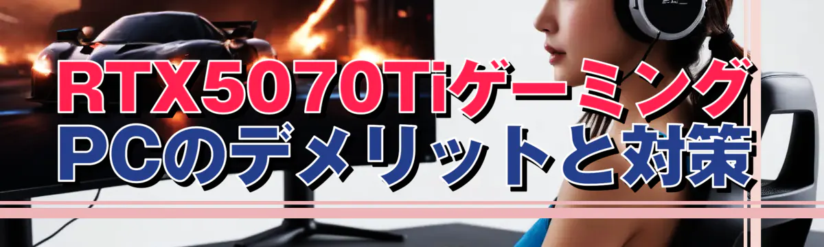 RTX5070TiゲーミングPCのデメリットと対策
