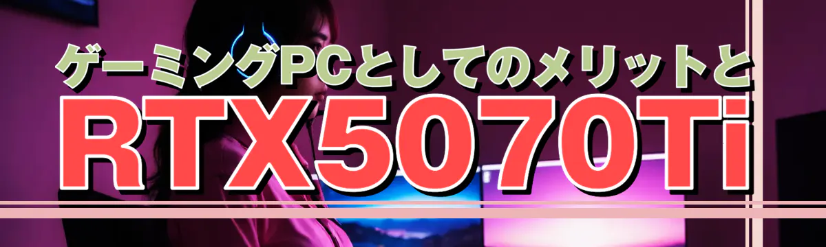 ゲーミングPCとしてのメリットとRTX5070Ti