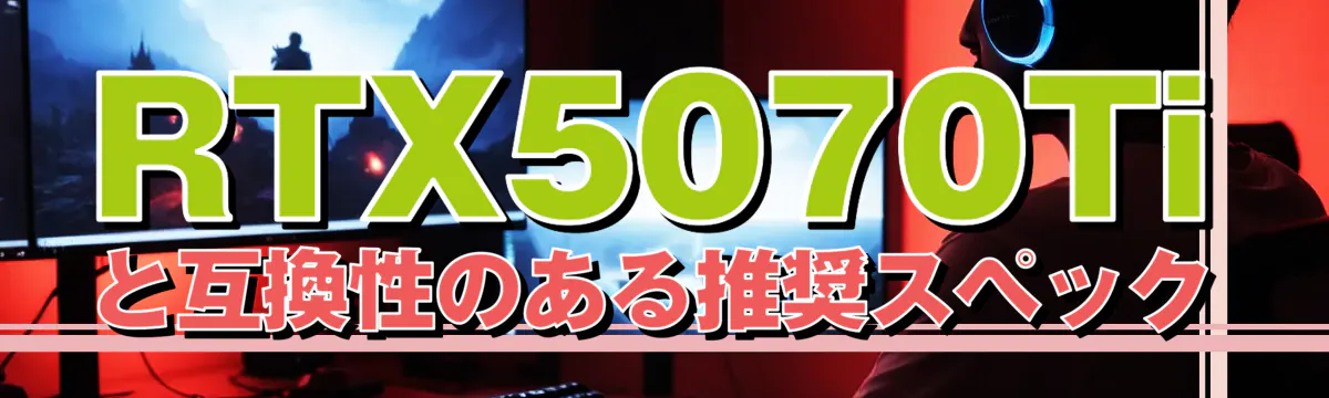 RTX5070Tiと互換性のある推奨スペック
