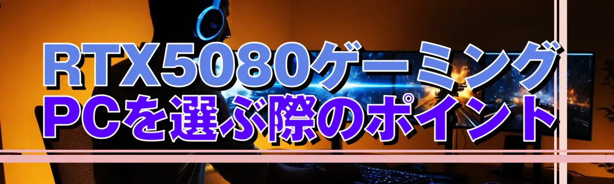 RTX5080ゲーミングPCを選ぶ際のポイント