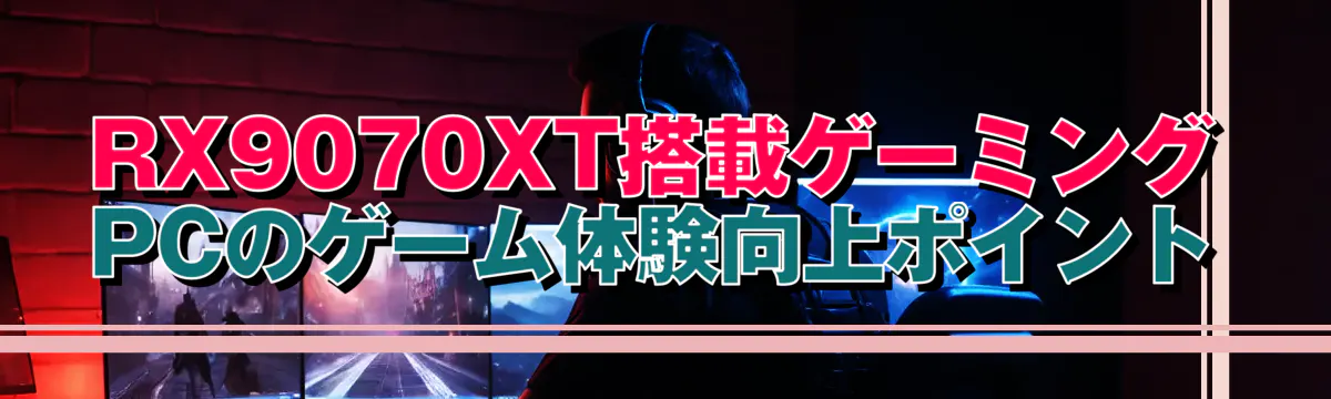 RX9070XT搭載ゲーミングPCのゲーム体験向上ポイント
