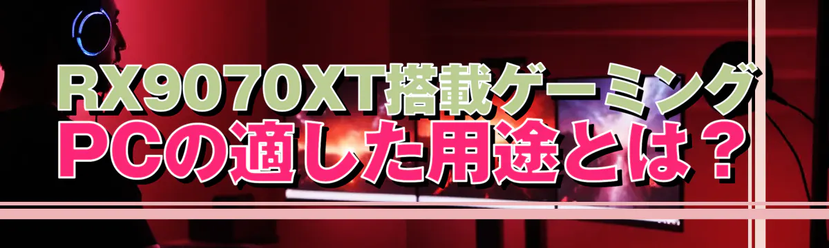 RX9070XT搭載ゲーミングPCの適した用途とは？
