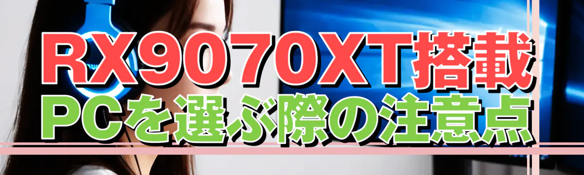 RX9070XT搭載PCを選ぶ際の注意点
