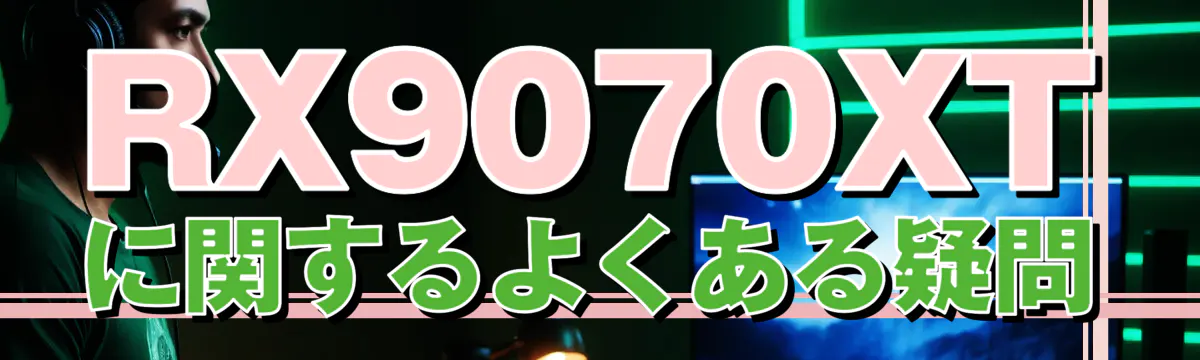 RX9070XTに関するよくある疑問
