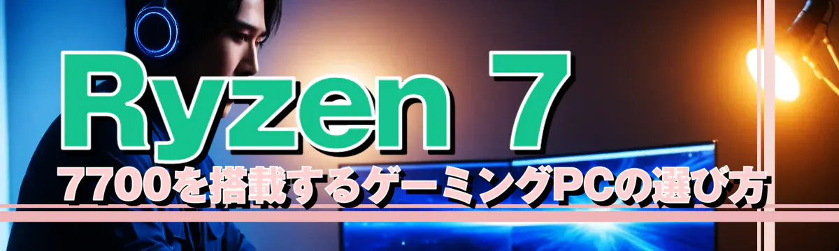 Ryzen 7 7700を搭載するゲーミングPCの選び方
