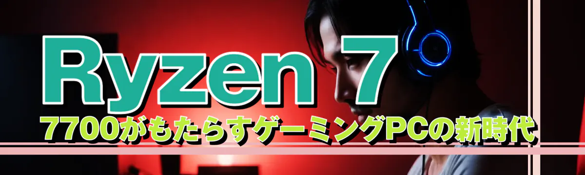 Ryzen 7 7700がもたらすゲーミングPCの新時代