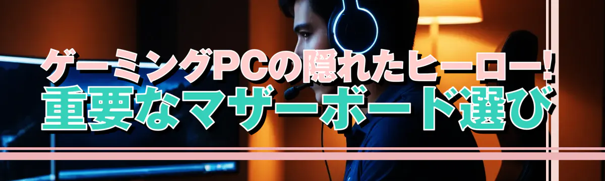 ゲーミングPCの隠れたヒーロー! 重要なマザーボード選び