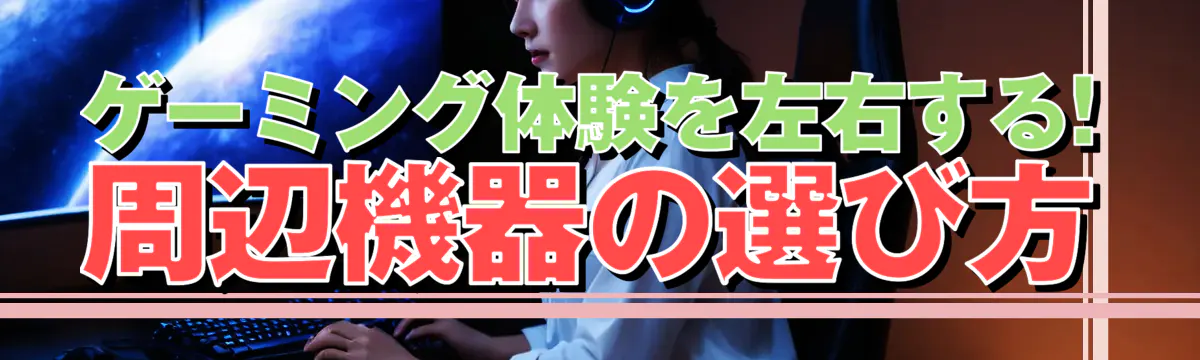 ゲーミング体験を左右する! 周辺機器の選び方