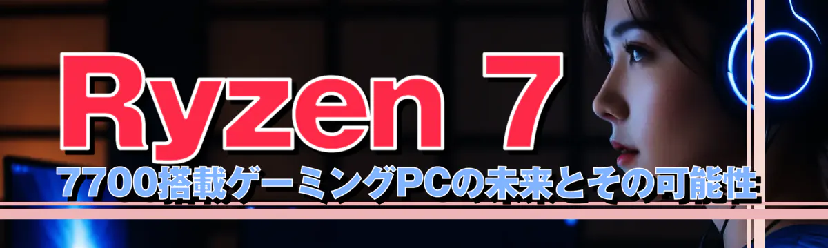 Ryzen 7 7700搭載ゲーミングPCの未来とその可能性