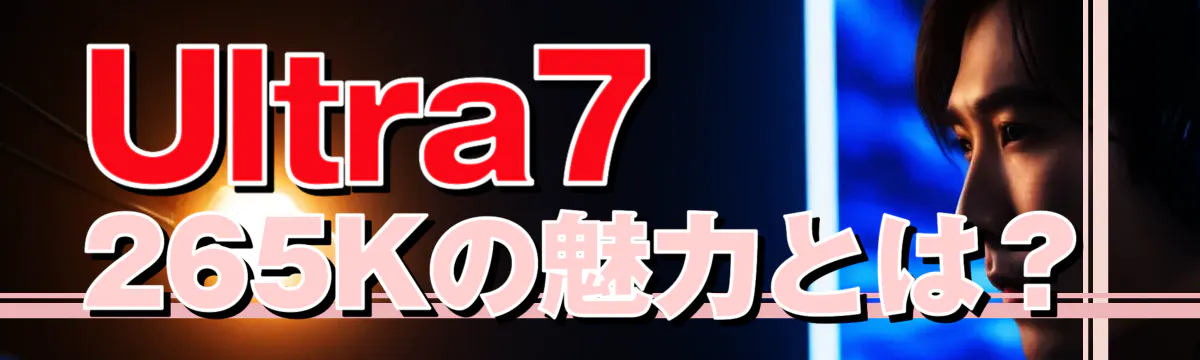 Ultra7 265Kの魅力とは?