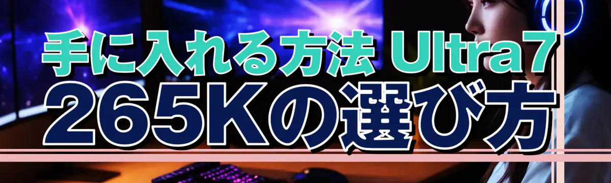 手に入れる方法 Ultra7 265Kの選び方
