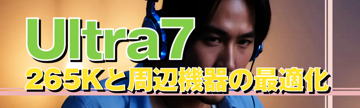 Ultra7 265Kと周辺機器の最適化