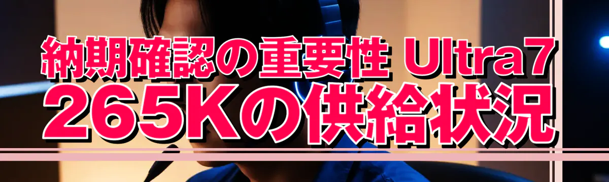納期確認の重要性 Ultra7 265Kの供給状況