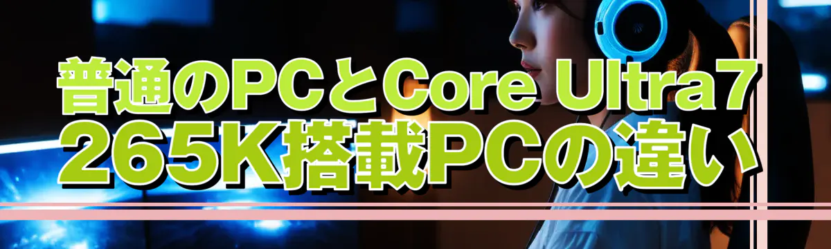 普通のPCとCore Ultra7 265K搭載PCの違い