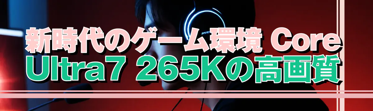 新時代のゲーム環境 Core Ultra7 265Kの高画質