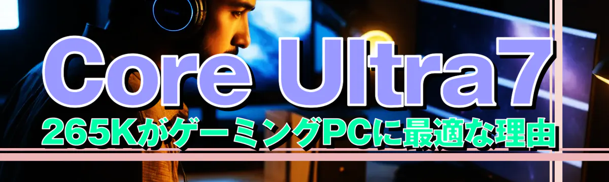 Core Ultra7 265KがゲーミングPCに最適な理由
