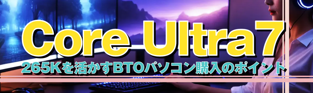 Core Ultra7 265Kを活かすBTOパソコン購入のポイント
