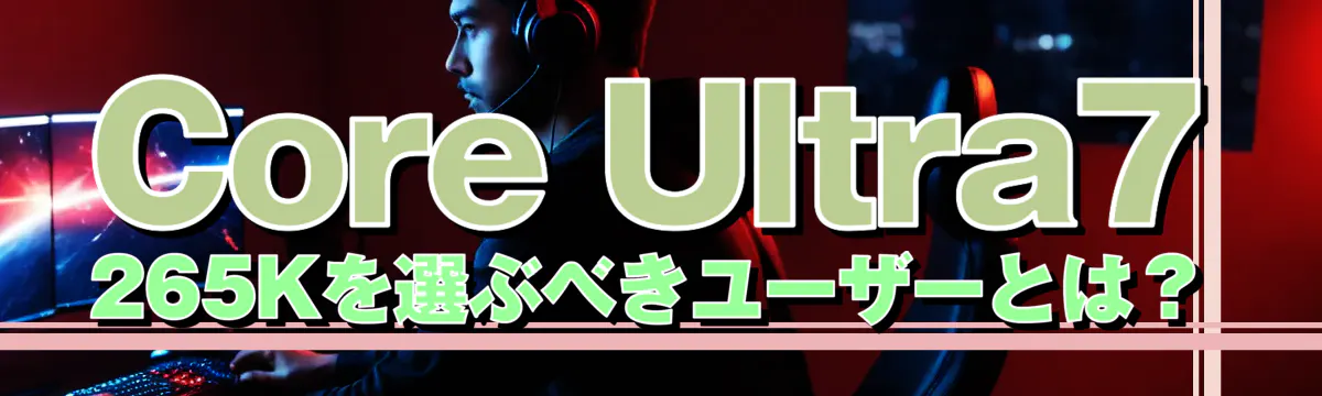 Core Ultra7 265Kを選ぶべきユーザーとは？
