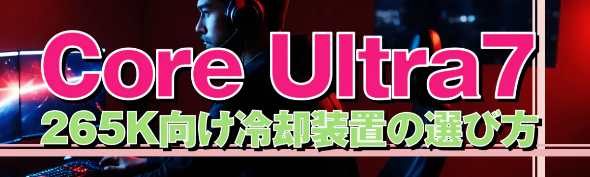 Core Ultra7 265K向け冷却装置の選び方
