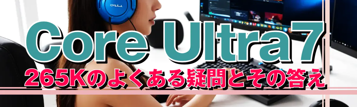Core Ultra7 265Kのよくある疑問とその答え
