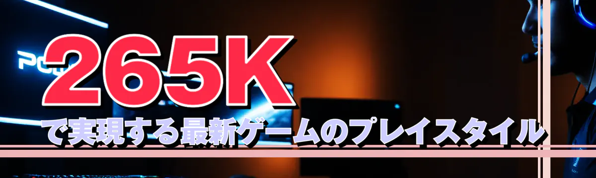 265Kで実現する最新ゲームのプレイスタイル
