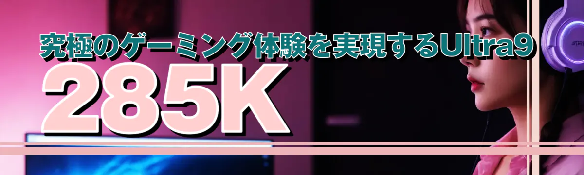 究極のゲーミング体験を実現するUltra9 285K
