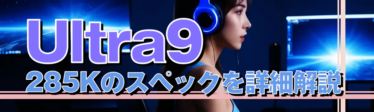 Ultra9 285Kのスペックを詳細解説