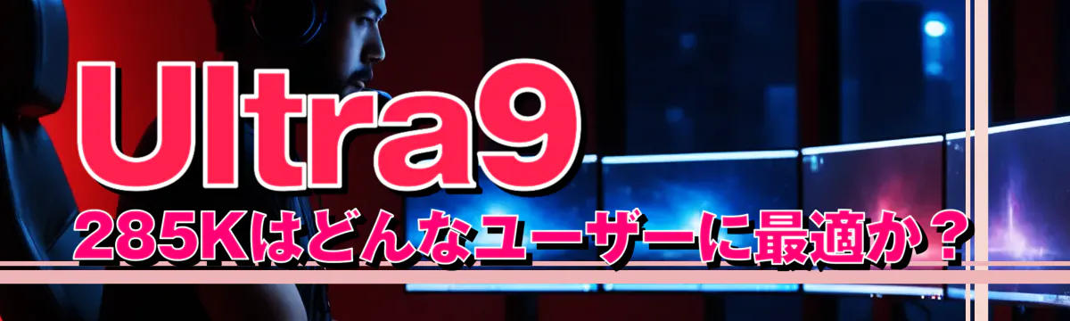 Ultra9 285Kはどんなユーザーに最適か?