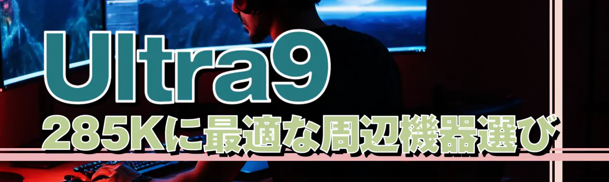 Ultra9 285Kに最適な周辺機器選び
