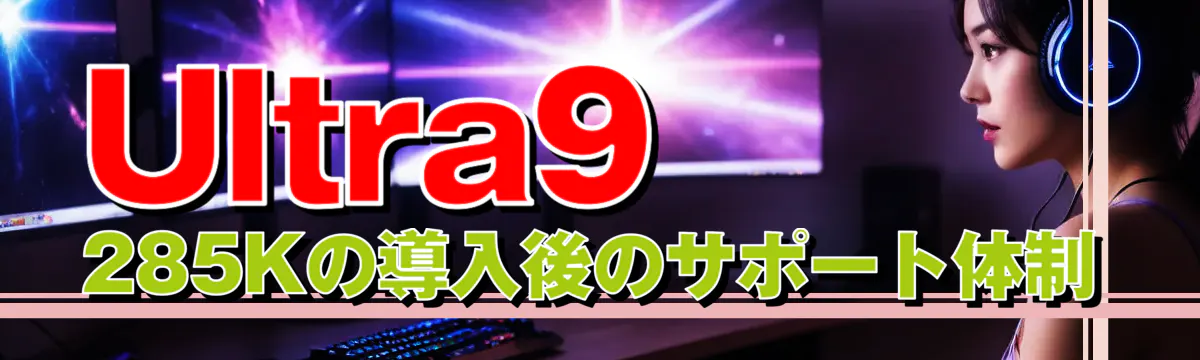 Ultra9 285Kの導入後のサポート体制