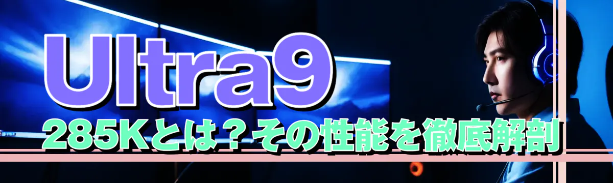 Ultra9 285Kとは?その性能を徹底解剖