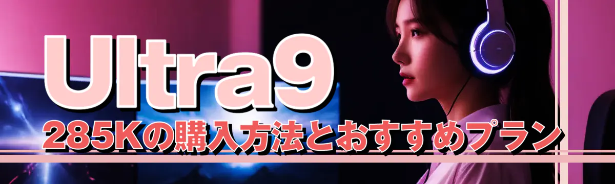Ultra9 285Kの購入方法とおすすめプラン
