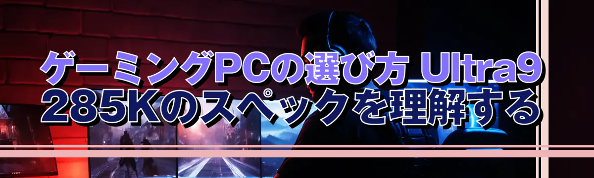 ゲーミングPCの選び方 Ultra9 285Kのスペックを理解する