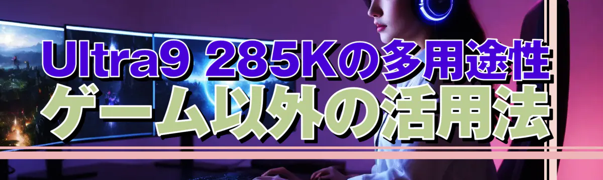 Ultra9 285Kの多用途性 ゲーム以外の活用法