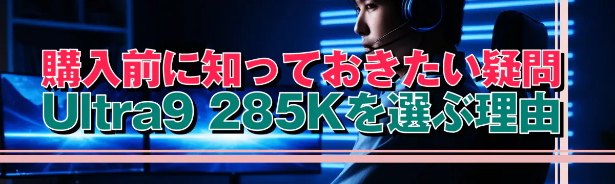 購入前に知っておきたい疑問 Ultra9 285Kを選ぶ理由