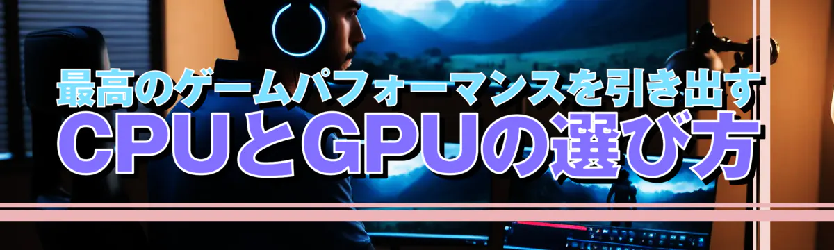 最高のゲームパフォーマンスを引き出すCPUとGPUの選び方
