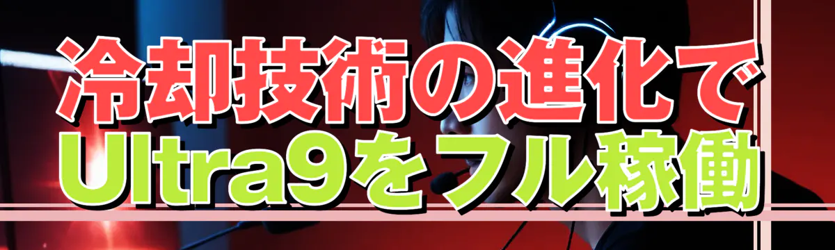 冷却技術の進化でUltra9をフル稼働
