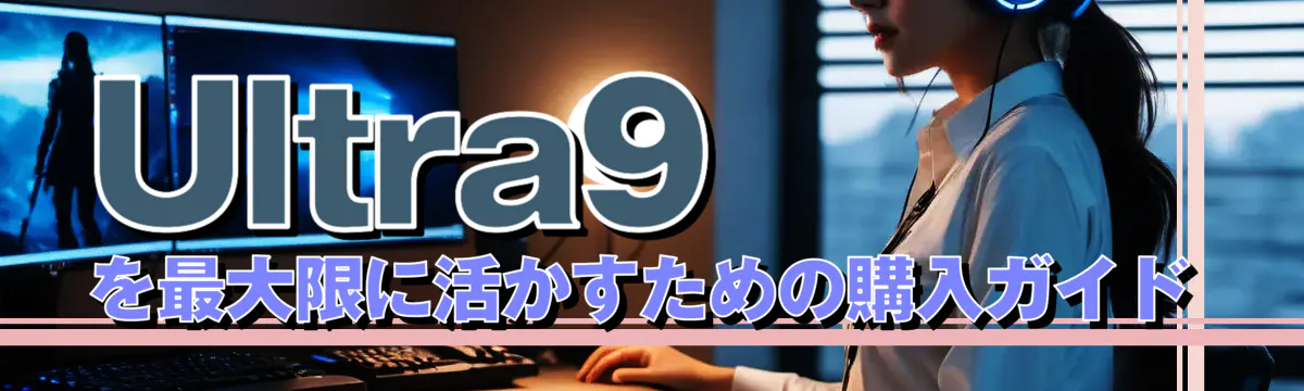 Ultra9を最大限に活かすための購入ガイド
