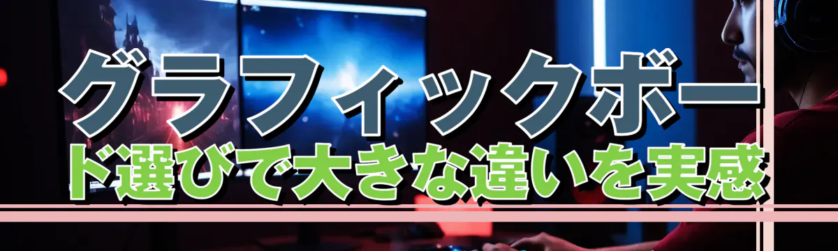 グラフィックボード選びで大きな違いを実感