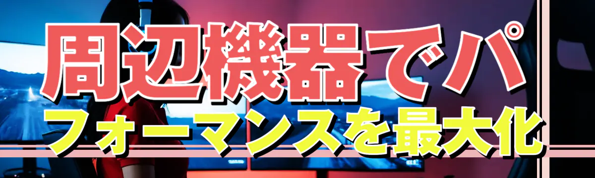 周辺機器でパフォーマンスを最大化