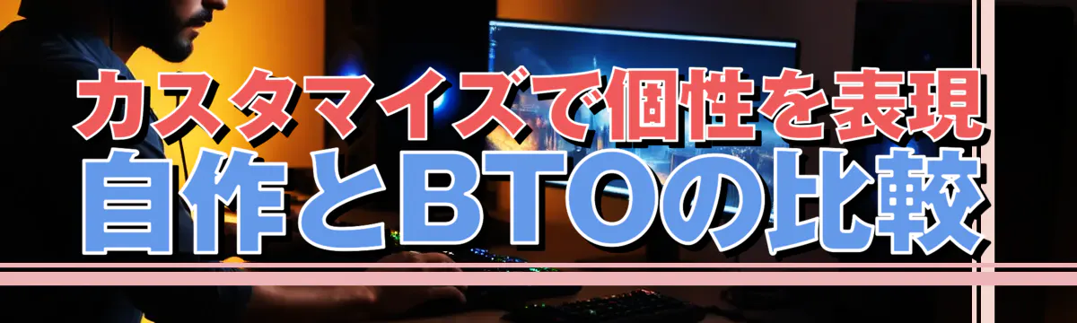カスタマイズで個性を表現 自作とBTOの比較