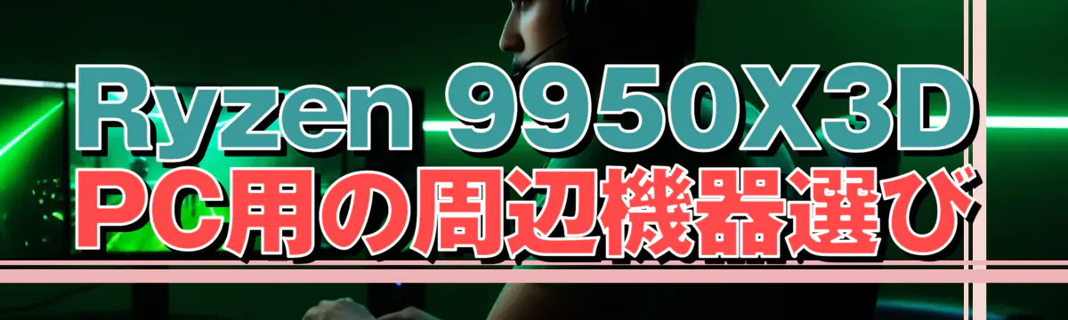 Ryzen 9950X3D PC用の周辺機器選び