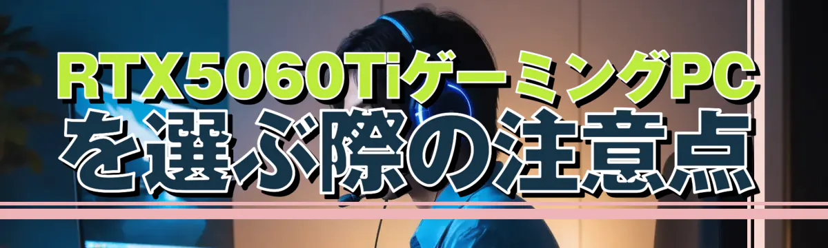 RTX5060TiゲーミングPCを選ぶ際の注意点