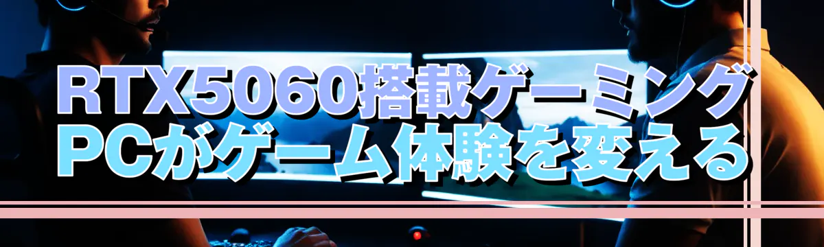 RTX5060搭載ゲーミングPCがゲーム体験を変える
