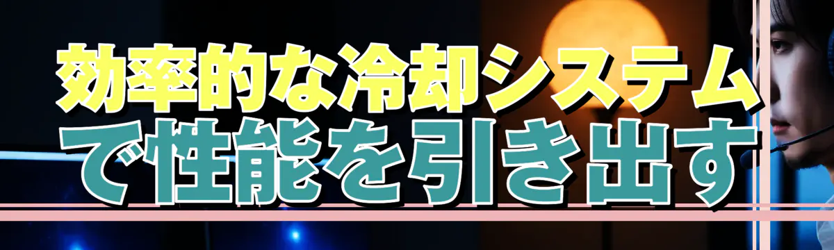 効率的な冷却システムで性能を引き出す
