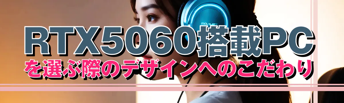 RTX5060搭載PCを選ぶ際のデザインへのこだわり
