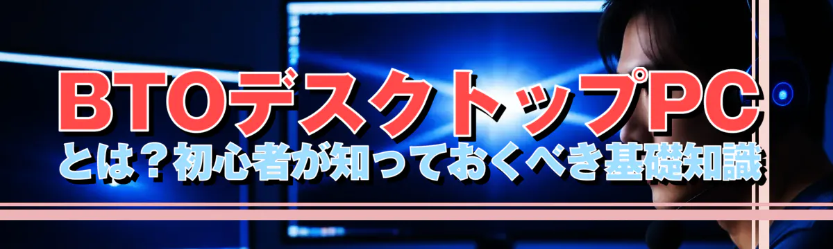 BTOデスクトップPCとは？初心者が知っておくべき基礎知識
