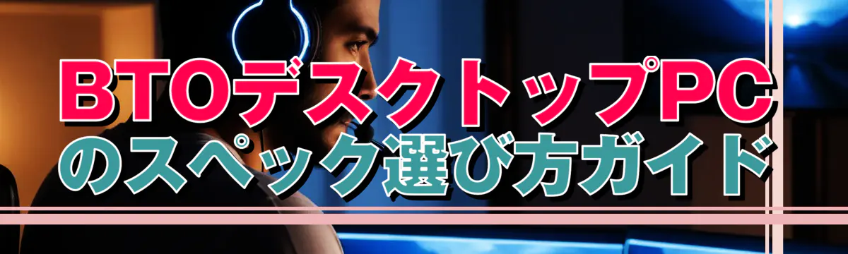 BTOデスクトップPCのスペック選び方ガイド
